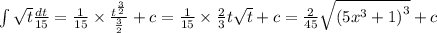 \int\limits \sqrt{t} \frac{dt}{15} = \frac{1}{15} \times \frac{ {t}^{ \frac{3}{2} } }{ \frac{3}{2} } + c = \frac{1}{15} \times \frac{2}{3} t \sqrt{t} + c = \frac{2}{45} \sqrt{ {(5 {x}^{3} + 1)}^{3} } + c