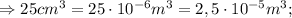 \Rightarrow 25cm^{3}=25 \cdot 10^{-6}m^{3}=2,5 \cdot 10^{-5}m^{3};