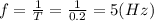 f=\frac{1}{T}=\frac{1}{0.2}=5 (Hz)