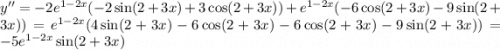 y'' = - 2 {e}^{1 - 2x} ( - 2 \sin(2 + 3x) + 3 \cos(2 + 3x) ) + {e}^{1 - 2x} ( - 6 \cos(2 + 3x) - 9 \sin(2 + 3x) ) = {e}^{1 - 2x} (4 \sin(2 + 3x) - 6 \cos(2 + 3x) - 6 \cos(2 + 3x) - 9 \sin(2 + 3x) ) = - 5 {e}^{1 - 2x} \sin(2 + 3x)