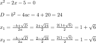 x^2-2x-5=0\\\\D=b^2-4ac=4+20 =24\\\\x_1= \frac{-b+\sqrt{D}}{2a}= \frac{2+\sqrt{24}}{2}=\frac{2(1+\sqrt{6})}{2}=1+\sqrt{6}\\\\x_2=\frac{-b-\sqrt{D}}{2a}= \frac{2-\sqrt{24}}{2}=\frac{2(1-\sqrt{6})}{2}=1-\sqrt{6}