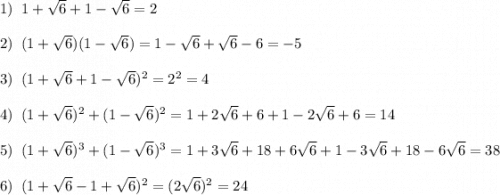 1)\;\;1+\sqrt{6}+1-\sqrt{6}=2\\\\2)\;\;(1+\sqrt{6})(1-\sqrt{6})=1-\sqrt{6}+\sqrt{6}-6=-5\\\\3)\;\;(1+\sqrt{6}+1-\sqrt{6})^2=2^2=4\\\\4)\;\;(1+\sqrt{6})^2+(1-\sqrt{6})^2=1+2\sqrt{6}+6+1-2\sqrt{6}+6=14\\\\5)\;\;(1+\sqrt{6})^3+(1-\sqrt{6})^3= 1+3\sqrt{6}+18+6\sqrt{6}+1-3\sqrt{6}+18-6\sqrt{6}=38\\\\6)\;\;(1+\sqrt{6}-1+\sqrt{6})^2=(2\sqrt{6})^2=24