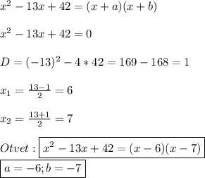 x^{2}-13x+42=(x+a)(x+b)\\\\x^{2}-13x+42=0\\\\D=(-13)^{2}-4*42=169-168=1\\\\x_{1}=\frac{13-1}{2}=6\\\\x_{2}=\frac{13+1}{2} =7\\\\Otvet:\boxed{x^{2}-13x+42=(x-6)(x-7)}\\\boxed{a=-6;b=-7}