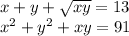 x + y + \sqrt{xy} = 13 \\ x {}^{2} + y { }^{2} + xy = 91