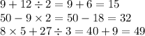 9 + 12 \div 2 =9 + 6 = 15 \\ 50 - 9 \times 2 = 50 - 18 = 32 \\ 8 \times 5 + 27 \div 3 = 40 + 9 = 49