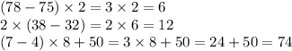 (78 - 75) \times 2 = 3 \times 2 = 6 \\ 2 \times (38 - 32) = 2 \times 6 = 12 \\ (7 - 4) \times 8 + 50 = 3 \times 8 + 50 = 24 + 50 = 74