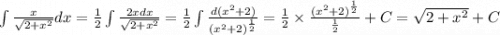 \int\limits \frac{x}{ \sqrt{2 + {x}^{2} } } dx = \frac{1}{2} \int\limits \frac{2xdx}{ \sqrt{2 + {x}^{2} } } = \frac{1}{2} \int\limits \frac{d( {x}^{2} + 2) }{ {( {x}^{2} + 2) }^{ \frac{1}{2} } } = \frac{1}{2} \times \frac{ {( {x}^{2} + 2) }^{ \frac{1}{2} } }{ \frac{1}{2} } + C = \sqrt{2 + {x}^{2} } + C