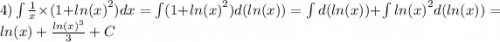4)\int\limits \frac{1}{x} \times (1 + { ln(x) }^{2} )dx = \int\limits(1 + { ln(x) }^{2} )d( ln(x) ) = \int\limits \: d( ln(x) ) + \int\limits { ln(x) }^{2} d( ln(x)) = ln(x) + \frac{ { ln(x) }^{3} }{3} + C