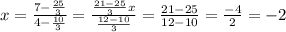 x=\frac{7-\frac{25}{3} }{4-\frac{10}{3} } =\frac{\frac{21-25}{3} x}{\frac{12-10}{3} } =\frac{21-25}{12-10}=\frac{-4}{2} =-2