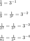 \frac{1}{3} = 3^{-1}\\\\\frac{1}{9} = \frac{1}{3^2} = 3^{-2}\\\\\frac{1}{27} = \frac{1}{3^3} = 3^{-3}\\\\\frac{1}{81} = \frac{1}{3^4} = 3^{-4}