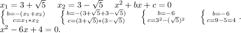 x_1=3+\sqrt{5}\ \ \ \ x_2=3-\sqrt{5}\ \ \ \ x^2+bx+c=0\\\left \{ {{b=-(x_1+x_2)} \atop {c=x_1*x_2}} \right. \ \ \ \ \left \{ {{b=-(3+\sqrt{5}+3-\sqrt{5} )} \atop {c=(3+\sqrt{5})*(3-\sqrt{5}) }} \right.\ \ \ \ \left \{ {{b=-6} \atop {c=3^2-(\sqrt{5})^2 }} \right.\ \ \ \ \left \{ {{b=-6} \atop {c=9-5=4}} \right. . \\x^2-6x+4=0.