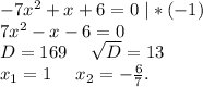 -7x^2+x+6=0\ |*(-1)\\7x^2-x-6=0\\D=169\ \ \ \ \sqrt{D}=13\\x_1=1\ \ \ \ x_2=-\frac{6}{7}.