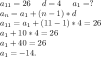 a_{11}=26\ \ \ \ d=4\ \ \ \ a_1=?\\a_n=a_1+(n-1)*d\\a_{11}=a_1+(11-1)*4=26\\a_1+10*4=26\\a_1+40=26\\a_1=-14.