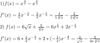 1)f(x)=x^{\frac{4}{5}}-x^{\frac{2}{3} }\\\\f'(x)=\frac{4}{5}x^{-\frac{1}{5} }- \frac{2}{3}x^{-\frac{1}{3} }=\frac{4}{5\sqrt[5]{x} } -\frac{2}{3\sqrt[3]{x} } \\\\2)\;f(x)=6\sqrt{x} +\frac{2}{\sqrt[3]{x} } =6x^{\frac{1}{2} }+2x^{-\frac{1}{3} }\\ \\f'(x)=6*\frac{1}{2}x^{-\frac{1}{2} }+2*(-\frac{1}{3} )x^{-\frac{4}{3} }=\frac{3}{\sqrt{x} } -\frac{2}{3x\sqrt[3]{x}}