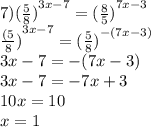 7) {( \frac{5}{8} )}^{3x - 7} = {( \frac{8}{5} )}^{7x - 3} \\ { \frac{(5}{8} )}^{3x - 7} = {( \frac{5}{8}) }^{ - (7x - 3)} \\ 3x - 7 = - (7x - 3) \\ 3x - 7 = - 7x + 3 \\ 10x = 10 \\ x = 1