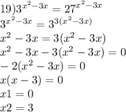 19) {3}^{ {x}^{2} - 3x} = {27}^{ {x}^{2} - 3x} \\ {3}^{ {x}^{2} - 3x} = {3}^{3( {x}^{2} - 3x)} \\ {x}^{2} - 3x = 3( {x}^{2} - 3x) \\ {x}^{2} - 3x - 3( {x}^{2} - 3x) = 0 \\ - 2( {x}^{2} - 3x) = 0 \\ x(x - 3) = 0 \\ x1 = 0 \\ x2 = 3