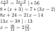 \frac{x+3}{7}=\frac{3x-2}{8}\ |*56\\8*(x+3)=7*(3x-2)\\8x+24=21x-14\\13x=38\ |:13\\x=\frac{38}{13}=2\frac{12}{13}.