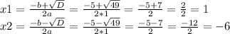 x1 = \frac{-b+\sqrt{D} }{2a} =\frac{-5+\sqrt{49} }{2*1} = \frac{-5+7}{2} = \frac{2}{2} =1\\x2 = \frac{-b-\sqrt{D} }{2a} =\frac{-5-\sqrt{49} }{2*1} = \frac{-5-7}{2} = \frac{-12}{2} =-6\\