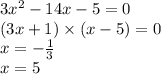 3{x}^{2} - 14x - 5 = 0 \\ (3x + 1) \times (x - 5) = 0 \\ x = - \frac{1}{3} \\ x = 5
