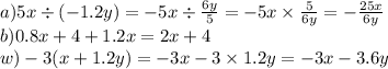 a)5x \div ( - 1.2y) = - 5x \div \frac{6y}{5} = - 5x \times \frac{5}{6y} = - \frac{25x}{6y } \\ b)0.8x + 4 + 1.2x = 2x + 4 \\ w) - 3(x + 1.2y) = - 3x - 3 \times 1.2y = - 3x - 3.6y