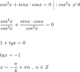 cos^2x+sinx\cdot cosx=0\ \Big|:cos^2x\ne 0\\\\\\\dfrac{cos^2x}{cos^2x}+\dfrac{sinx\cdot cosx}{cos^2x}=0\\\\\\1+tgx=0\\\\tgx=-1\\\\x=-\dfrac{\pi}{4}+\pi n\ ,\ n\in Z
