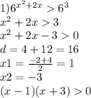 1) {6}^{ {x}^{2} + 2x} {6}^{3} \\ {x}^{2} + 2x 3 \\ {x}^{2} + 2x - 3 0 \\ d = 4 + 12 = 16 \\ x1 = \frac{ - 2 + 4}{2} = 1 \\ x2 = - 3 \\ (x - 1)(x + 3) 0