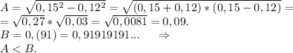 A=\sqrt{0,15^2-0,12^2} =\sqrt{(0,15+0,12)*(0,15-0,12)}=\\=\sqrt{0,27}*\sqrt{0,03}= \sqrt{0,0081} =0,09.\\B=0,(91)=0,91919191... \ \ \ \ \Rightarrow\\A