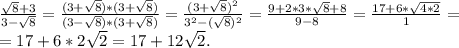 \frac{\sqrt{8}+3 }{3-\sqrt{8} }=\frac{(3+\sqrt{8})*(3+\sqrt{8}) }{(3-\sqrt{8})*(3+\sqrt{8}) } =\frac{(3+\sqrt{8} )^2}{3^2-(\sqrt{8})^2 } =\frac{9+2*3*\sqrt{8}+8 }{9-8}=\frac{17+6*\sqrt{4*2} }{1}=\\=17+6*2\sqrt{2}=17+12\sqrt{2}.