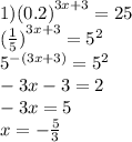 1) {(0.2)}^{3x + 3} = 25 \\ {( \frac{1}{5} )}^{3x + 3} = {5}^{2} \\ {5}^{ - (3x + 3)} = {5}^{2} \\ - 3x - 3 = 2 \\ - 3x = 5 \\ x = - \frac{5}{3}