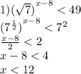 1) {( \sqrt{7} )}^{x - 8} < 49 \\ {( {7}^{ \frac{1}{2} }) }^{x - 8} < {7}^{2} \\ \frac{x - 8}{2} < 2 \\ x - 8 < 4 \\ x < 12