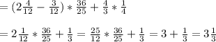 =(2\frac{4}{12} -\frac{3}{12} )*\frac{36}{25} +\frac{4}{3} *\frac{1}{4} \\\\=2\frac{1}{12}*\frac{36}{25} +\frac{1}{3}= \frac{25}{12}*\frac{36}{25} +\frac{1}{3}=3+\frac{1}{3}=3\frac{1}{3}