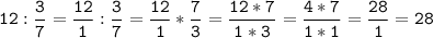 \displaystyle \tt 12:\frac{3}{7} =\frac{12}{1} :\frac{3}{7} =\frac{12}{1} *\frac{7}{3} =\frac{12*7}{1*3} =\frac{4*7}{1*1} =\frac{28}{1} =28