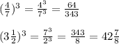 (\frac{4}{7})^3=\frac{4^3}{7^3}=\frac{64}{343}\\\\(3\frac{1}{2})^3=\frac{7^3}{2^3}=\frac{343}{8}=42\frac{7}{8}