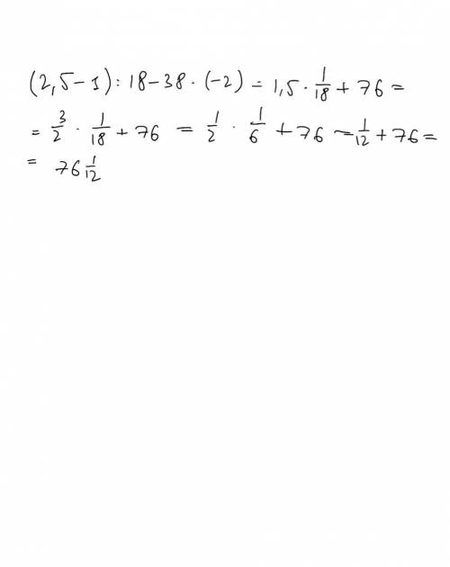 Вычислите:| 2,5 - 1):18 - 38 (- 2 ) =С решением ​