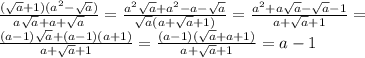 \frac{(\sqrt{a}+1)(a^2-\sqrt{a})}{a\sqrt{a}+a+\sqrt{a}}= \frac{a^2\sqrt{a}+a^2-a-\sqrt{a}}{\sqrt{a}(a+\sqrt{a}+1)}=\frac{a^2+a\sqrt{a}-\sqrt{a}-1}{a+\sqrt{a}+1}=\\\frac{(a-1)\sqrt{a}+(a-1)(a+1)}{a+\sqrt{a}+1}=\frac{(a-1)(\sqrt{a}+a+1)}{a+\sqrt{a}+1}=a-1