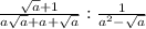 \frac{\sqrt{a} + 1}{a\sqrt{a}+a+\sqrt{a}}:\frac{1}{a^2-\sqrt{a}}