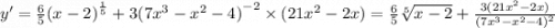 y' = \frac{6}{5} {(x - 2)}^{ \frac{1}{5} } + 3 {(7 {x}^{3} - {x}^{2} - 4)}^{ - 2} \times (21 {x}^{2} - 2x) = \frac{6}{5} \sqrt[5]{x - 2} + \frac{3(21 {x}^{2} - 2x)}{ {(7 {x}^{3} - {x}^{2} - 4)}^{2} }