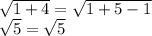 \sqrt{1+4}=\sqrt{1+5-1}\\\sqrt{5}=\sqrt{5}