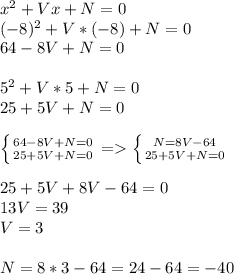 x^2+Vx+N=0\\(-8)^2+V*(-8)+N=0\\64-8V+N=0\\\\5^2+V*5+N=0\\25+5V+N=0\\\\\left \{ {{64-8V+N=0} \atop {25+5V+N=0}} \right. =\left \{ {{N=8V-64} \atop {25+5V+N=0}} \right. \\\\25+5V+8V-64=0\\13V=39\\V=3\\\\N=8*3-64=24-64=-40