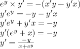 {e}^{y} \times y' = - (x'y + y'x) \\ y' {e}^{y} = - y - y'x \\ y' {e}^{y} + y'x = - y \\ y'( {e}^{y} + x) = - y \\ y' = \frac{ - y}{x + {e}^{y} }