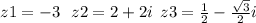 z1 = - 3 \: \: \: z2 = 2 + 2i\: \: z3 = \frac{1}{2 } - \frac{ \sqrt{3} }{2} i