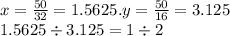 x = \frac{50}{32} = 1.5625.y = \frac{50}{16} = 3.125 \: \\ 1.5625 \div 3.125 = 1 \div 2