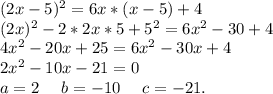 (2x-5)^2=6x*(x-5)+4\\(2x)^2-2*2x*5+5^2=6x^2-30+4\\4x^2-20x+25=6x^2-30x+4\\2x^2-10x-21=0\\a=2\ \ \ \ b=-10\ \ \ \ c=-21.