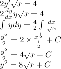 2y' \sqrt{x} = 4 \\ 2 \frac{dy}{dx}y \sqrt{x} = 4 \\ \int\limits \: ydy = \frac{4}{2} \int\limits \frac{dx}{ \sqrt{x} } \\ \frac{ {y}^{2} }{2} = 2 \times \frac{ {x}^{ \frac{1}{2} } }{ \frac{1}{2} } + C \\ \frac{ {y}^{2} }{2} = 4 \sqrt{x} + C \\ {y}^{2} = 8 \sqrt{x} + C