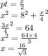 pt = \frac{x}{2} \\ {x}^{2} = {8}^{2} + { \frac{x}{4} }^{2} \\ { \frac{3x}{4} }^{2} = 64 \\ {x }^{2} = \frac{64 \times 4}{3} \\ x = \frac{16}{ \sqrt{3} }