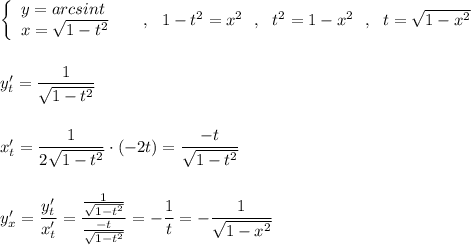 \left\{\begin{array}{l}y=arcsint\\x=\sqrt{1-t^2}\end{array}\right\ \ \ \ ,\ \ 1-t^2=x^2\ \ ,\ \ t^2=1-x^2\ \ ,\ \ t=\sqrt{1-x^2}\\\\\\y'_{t}=\dfrac{1}{\sqrt{1-t^2}}\\\\\\x'_{t}=\dfrac{1}{2\sqrt{1-t^2}}\cdot (-2t)=\dfrac{-t}{\sqrt{1-t^2}} \\\\\\y'_{x}=\dfrac{y'_{t}}{x'_{t}}=\dfrac{\frac{1}{\sqrt{1-t^2}}}{\frac{-t}{\sqrt{1-t^2}}}=-\dfrac{1}{t}=-\dfrac{1}{\sqrt{1-x^2}}