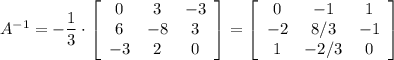 A^{-1}=-\dfrac{1}{3}\cdot \left[\begin{array}{ccc}0&3&-3\\6&-8&3\\-3&2&0\end{array}\right]=\left[\begin{array}{ccc}0&-1&1\\-2&8/3&-1\\1&-2/3&0\end{array}\right]