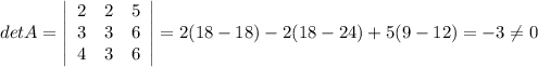 detA=\left|\begin{array}{ccc}2&2&5\\3&3&6\\4&3&6\end{array}\right|=2(18-18)-2(18-24)+5(9-12)=-3\ne 0