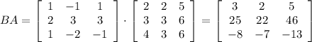 BA=\left[\begin{array}{ccc}1&-1&1\\2&3&3\\1&-2&-1\end{array}\right]\cdot \left[\begin{array}{cccc}2&2&5\\3&3&6\\4&3&6\end{array}\right]=\left[\begin{array}{ccc}3&2&5\\25&22&46\\-8&-7&-13\end{array}\right]