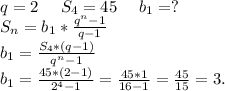 q=2\ \ \ \ S_4=45\ \ \ \ b_1=?\\S_n=b_1*\frac{q^n-1}{q-1}\\b_1=\frac{S_4*(q-1)}{q^n-1} \\b_1=\frac{45*(2-1)}{2^4-1}=\frac{45*1}{16-1}=\frac{45}{15}=3.